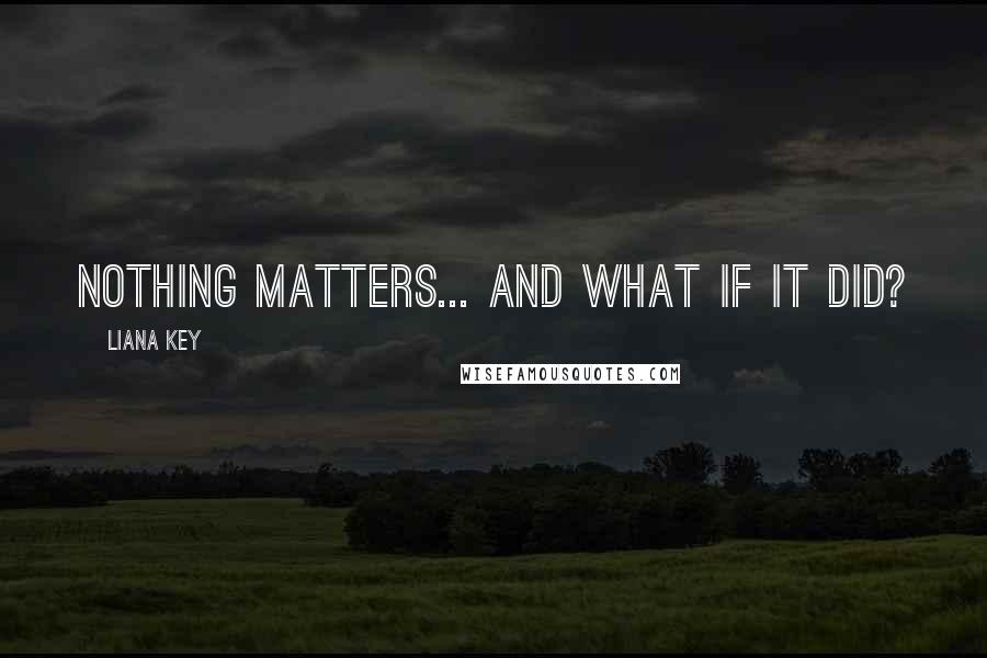 Liana Key Quotes: Nothing matters... and what if it did?