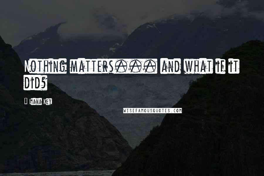 Liana Key Quotes: Nothing matters... and what if it did?