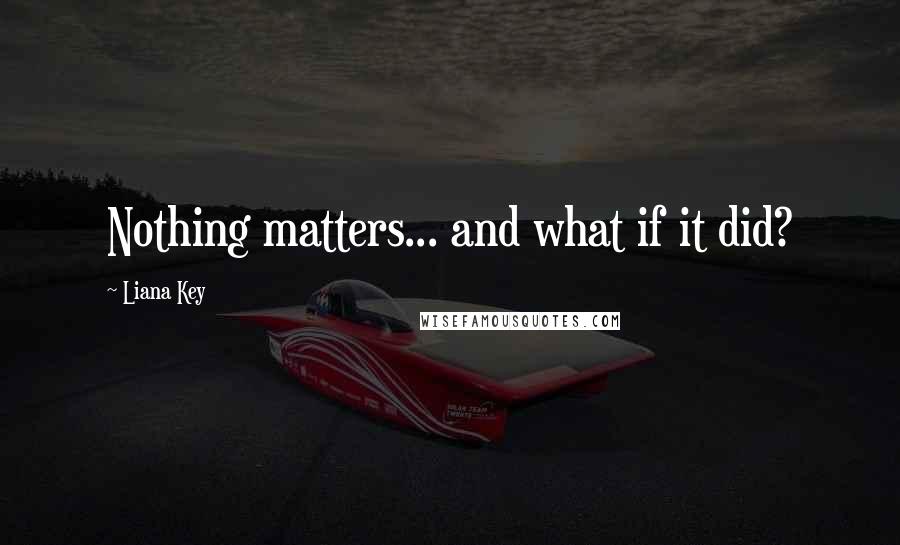 Liana Key Quotes: Nothing matters... and what if it did?