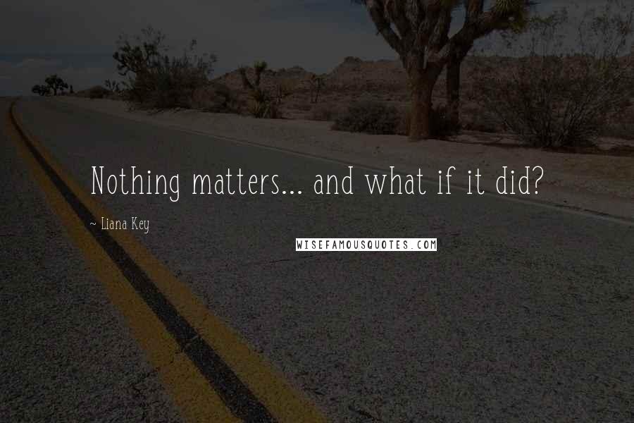 Liana Key Quotes: Nothing matters... and what if it did?