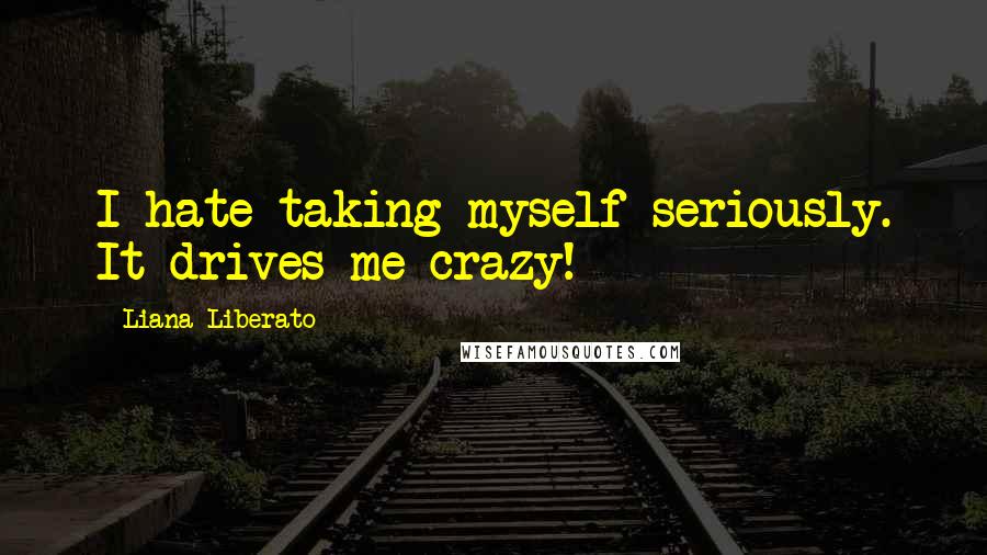 Liana Liberato Quotes: I hate taking myself seriously. It drives me crazy!