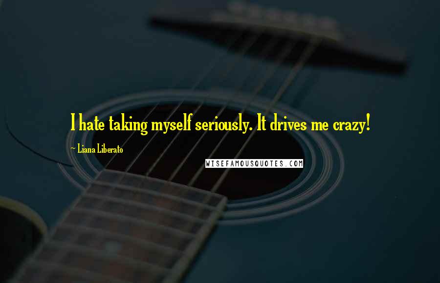 Liana Liberato Quotes: I hate taking myself seriously. It drives me crazy!