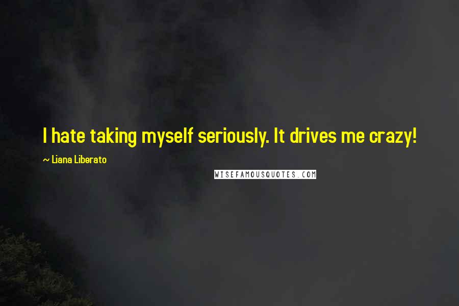 Liana Liberato Quotes: I hate taking myself seriously. It drives me crazy!