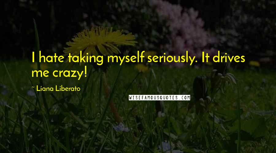 Liana Liberato Quotes: I hate taking myself seriously. It drives me crazy!