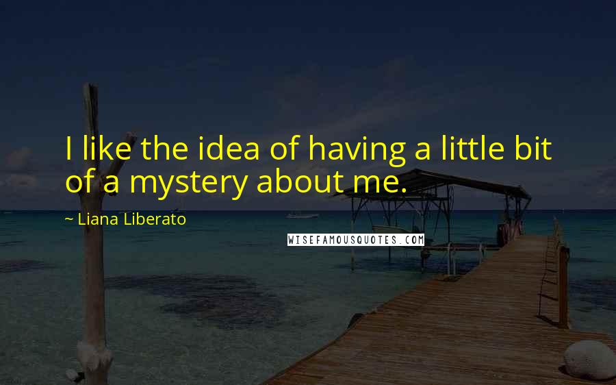 Liana Liberato Quotes: I like the idea of having a little bit of a mystery about me.