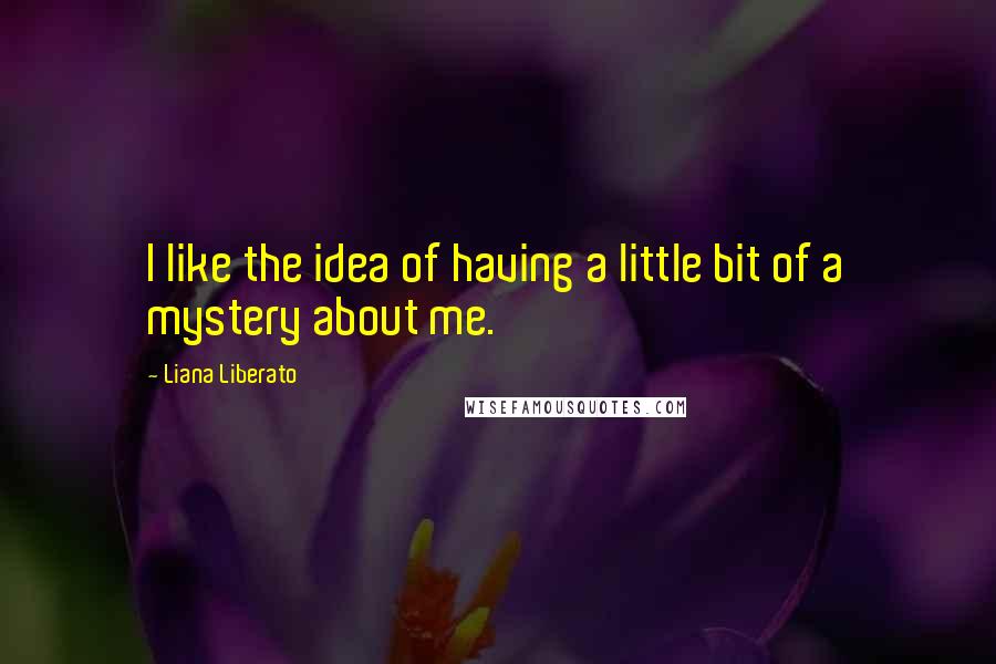 Liana Liberato Quotes: I like the idea of having a little bit of a mystery about me.