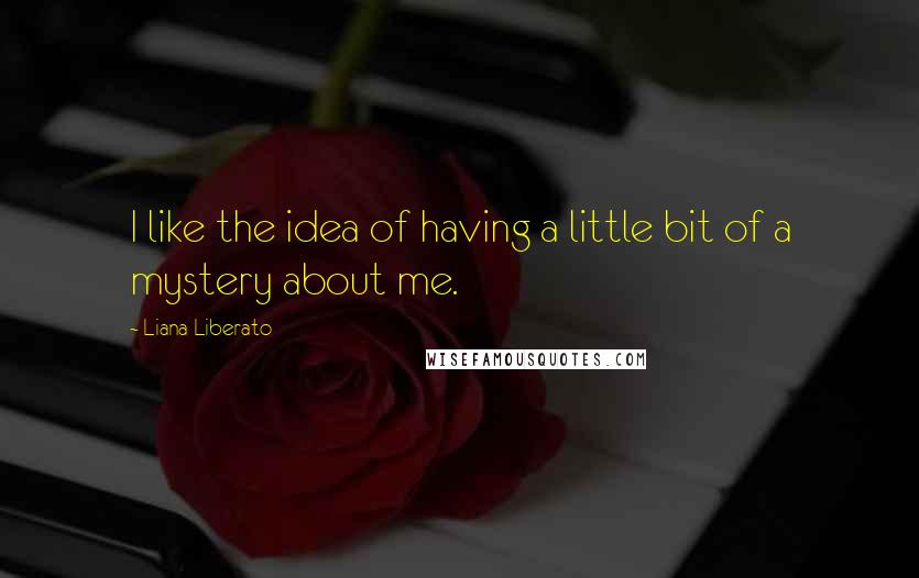 Liana Liberato Quotes: I like the idea of having a little bit of a mystery about me.