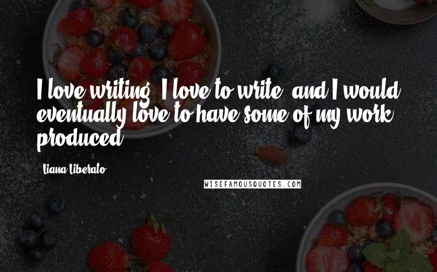 Liana Liberato Quotes: I love writing. I love to write, and I would eventually love to have some of my work produced.