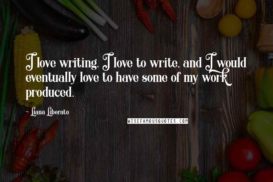 Liana Liberato Quotes: I love writing. I love to write, and I would eventually love to have some of my work produced.