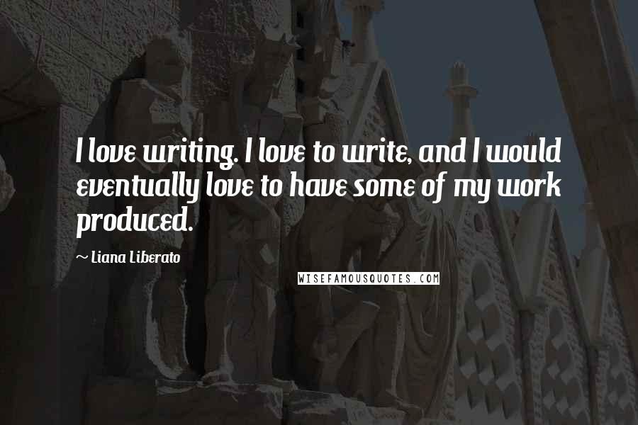 Liana Liberato Quotes: I love writing. I love to write, and I would eventually love to have some of my work produced.