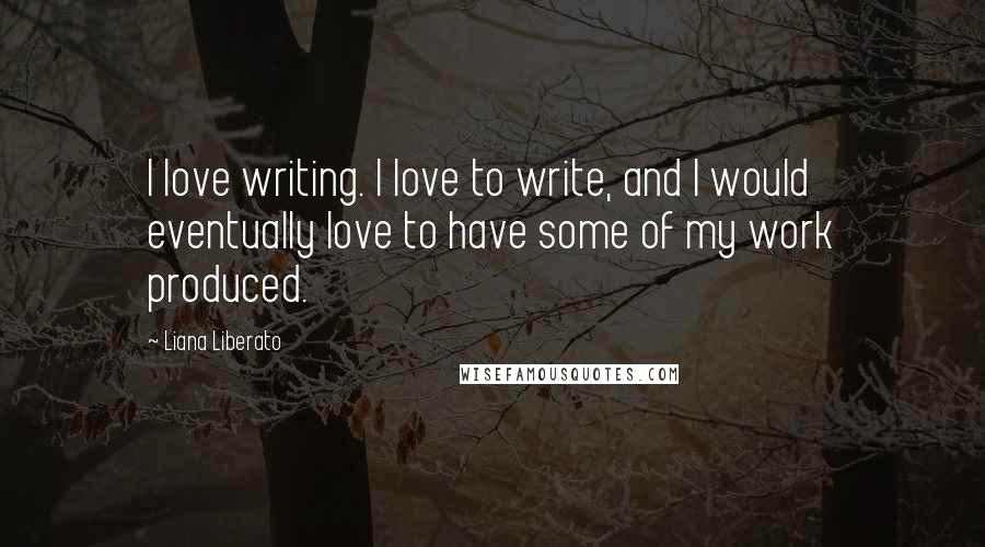 Liana Liberato Quotes: I love writing. I love to write, and I would eventually love to have some of my work produced.