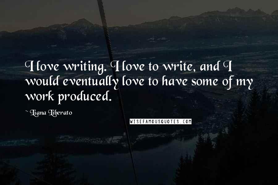 Liana Liberato Quotes: I love writing. I love to write, and I would eventually love to have some of my work produced.