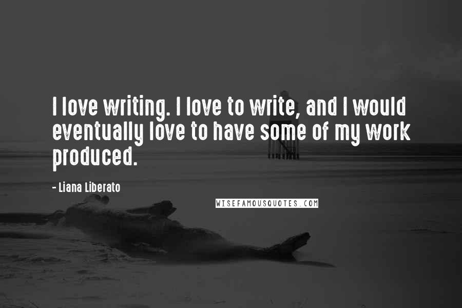 Liana Liberato Quotes: I love writing. I love to write, and I would eventually love to have some of my work produced.