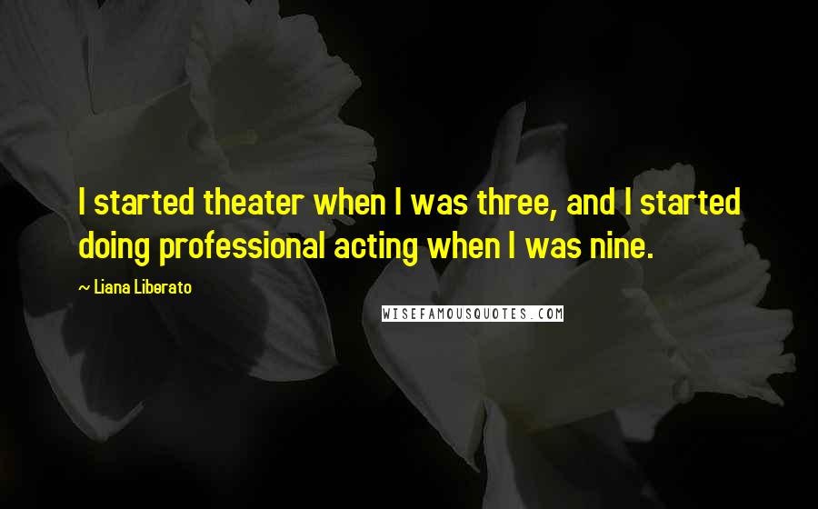 Liana Liberato Quotes: I started theater when I was three, and I started doing professional acting when I was nine.