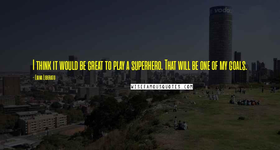 Liana Liberato Quotes: I think it would be great to play a superhero. That will be one of my goals.