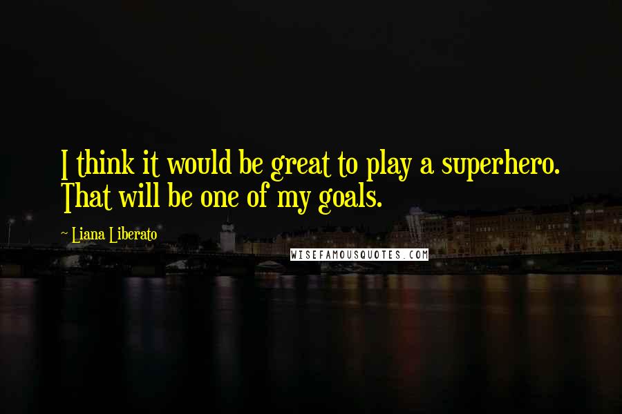 Liana Liberato Quotes: I think it would be great to play a superhero. That will be one of my goals.