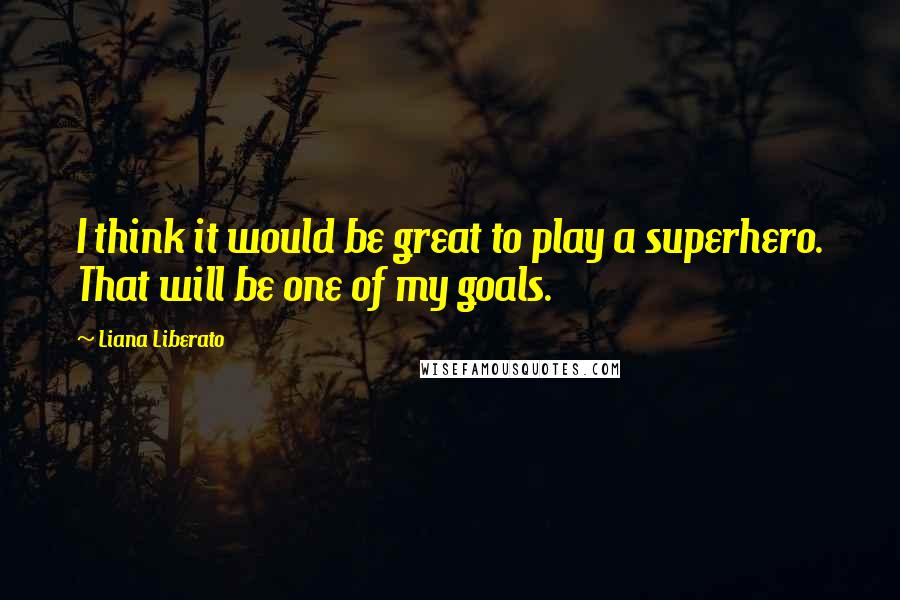 Liana Liberato Quotes: I think it would be great to play a superhero. That will be one of my goals.