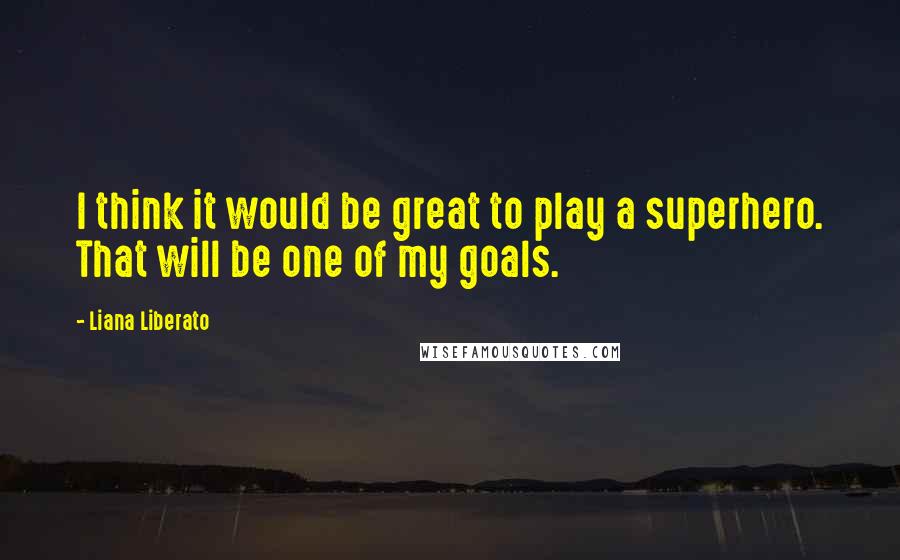 Liana Liberato Quotes: I think it would be great to play a superhero. That will be one of my goals.