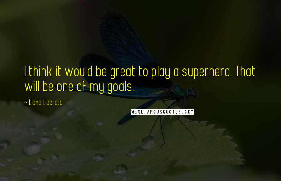 Liana Liberato Quotes: I think it would be great to play a superhero. That will be one of my goals.
