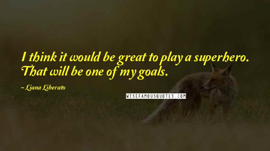 Liana Liberato Quotes: I think it would be great to play a superhero. That will be one of my goals.