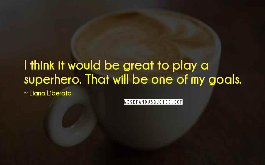Liana Liberato Quotes: I think it would be great to play a superhero. That will be one of my goals.