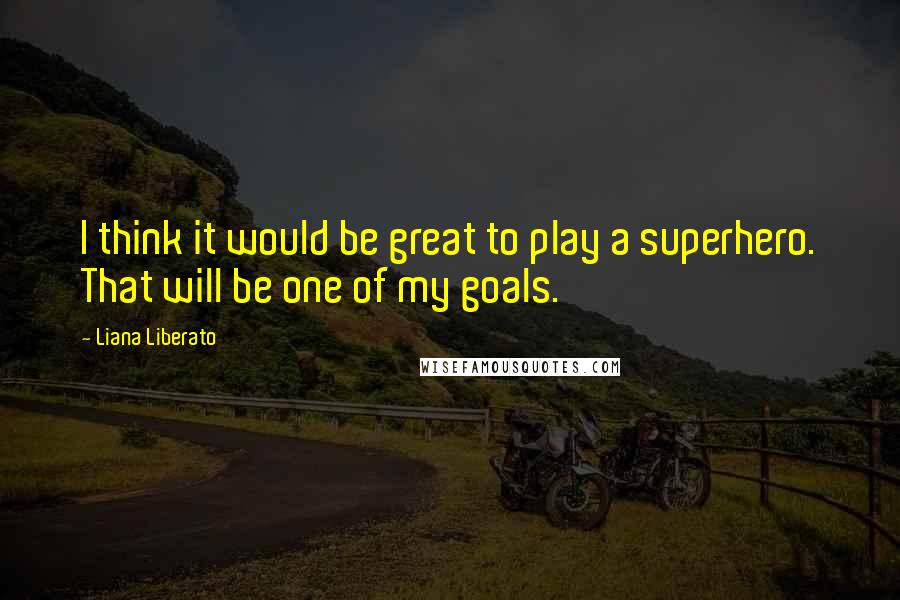 Liana Liberato Quotes: I think it would be great to play a superhero. That will be one of my goals.
