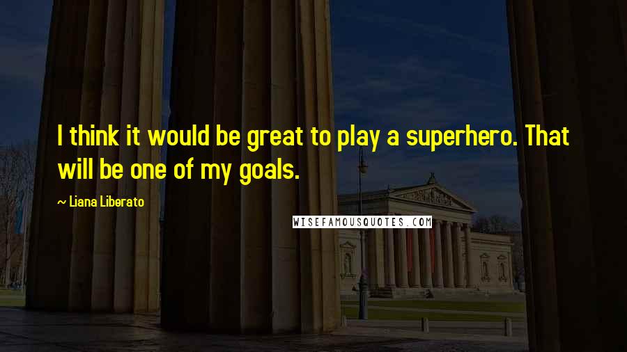 Liana Liberato Quotes: I think it would be great to play a superhero. That will be one of my goals.