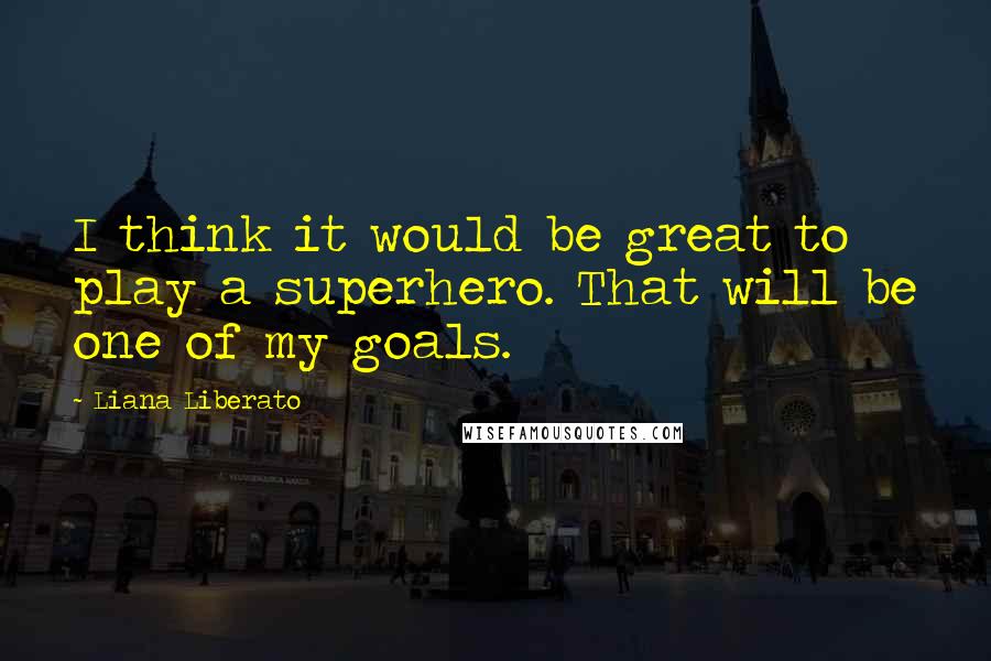 Liana Liberato Quotes: I think it would be great to play a superhero. That will be one of my goals.
