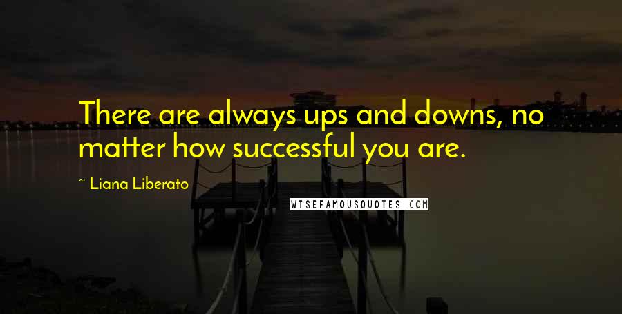 Liana Liberato Quotes: There are always ups and downs, no matter how successful you are.