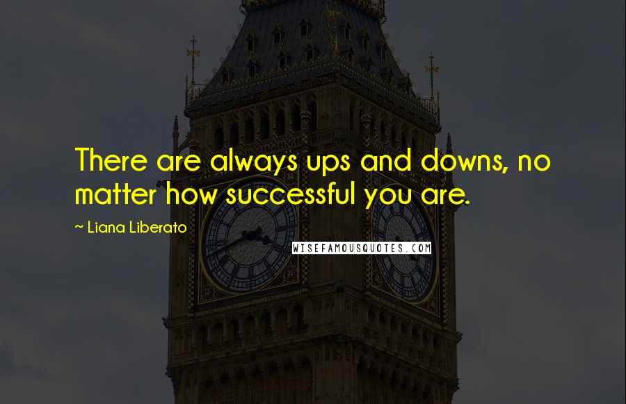 Liana Liberato Quotes: There are always ups and downs, no matter how successful you are.