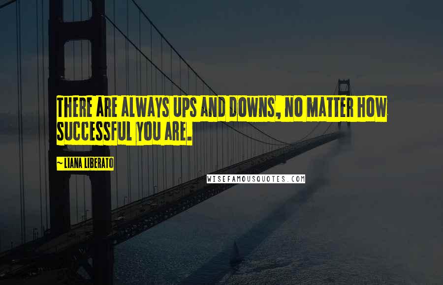 Liana Liberato Quotes: There are always ups and downs, no matter how successful you are.