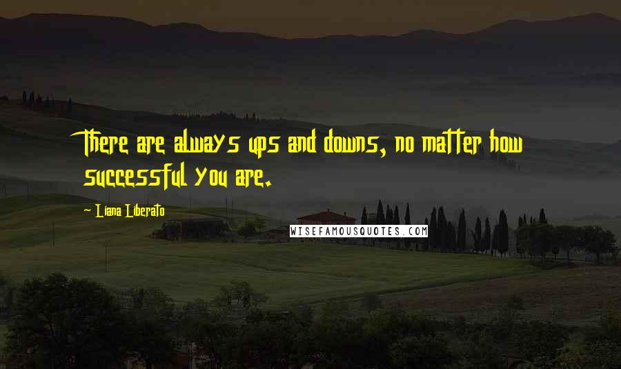 Liana Liberato Quotes: There are always ups and downs, no matter how successful you are.