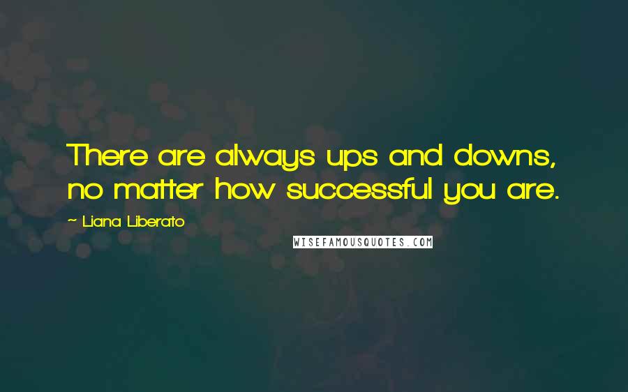 Liana Liberato Quotes: There are always ups and downs, no matter how successful you are.