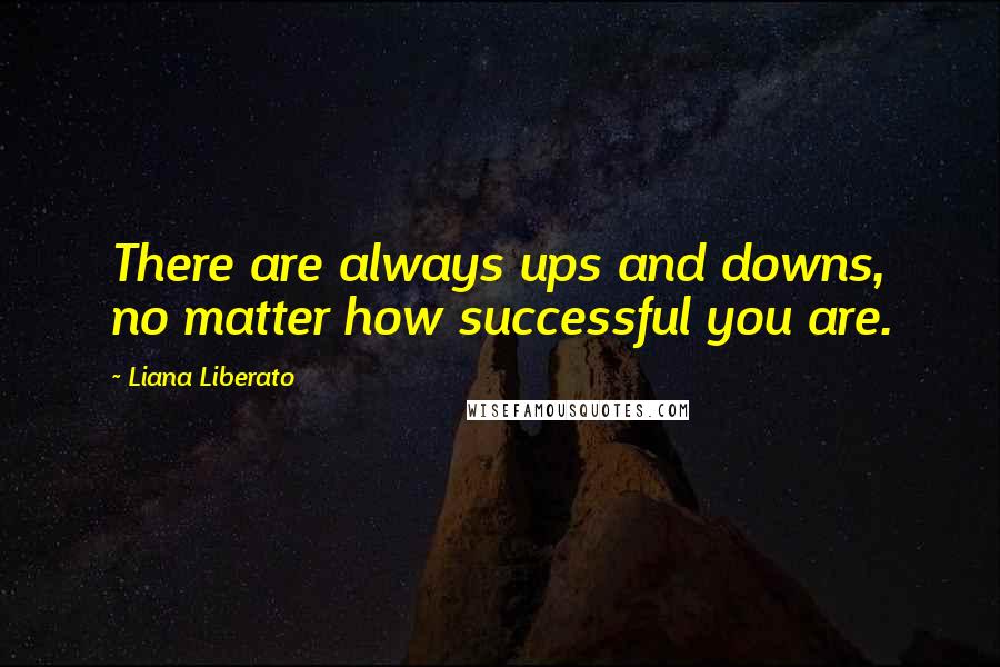 Liana Liberato Quotes: There are always ups and downs, no matter how successful you are.