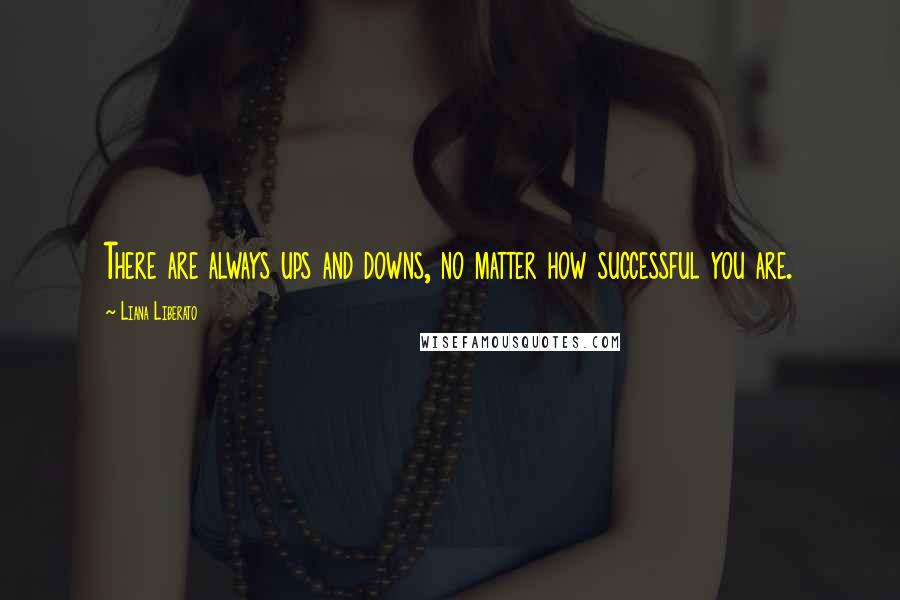 Liana Liberato Quotes: There are always ups and downs, no matter how successful you are.