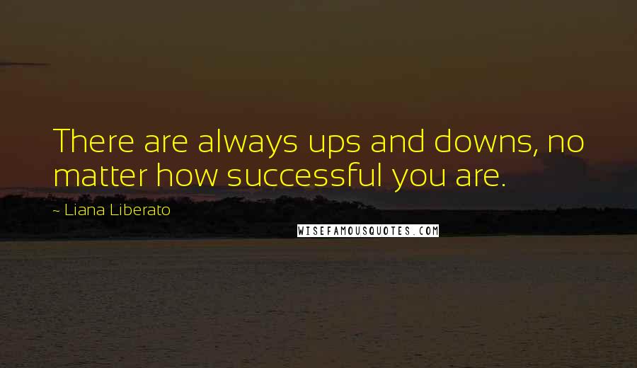 Liana Liberato Quotes: There are always ups and downs, no matter how successful you are.