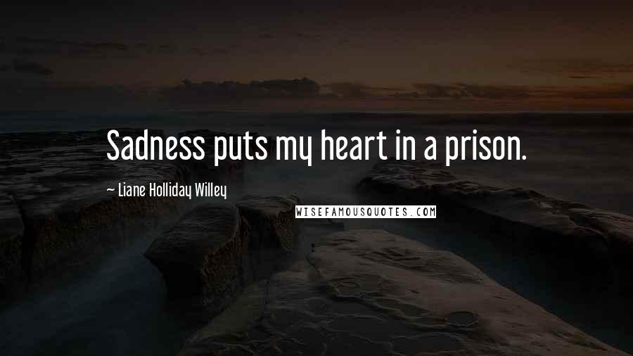 Liane Holliday Willey Quotes: Sadness puts my heart in a prison.