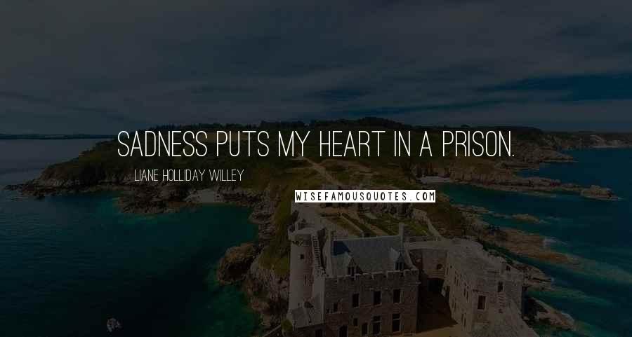Liane Holliday Willey Quotes: Sadness puts my heart in a prison.