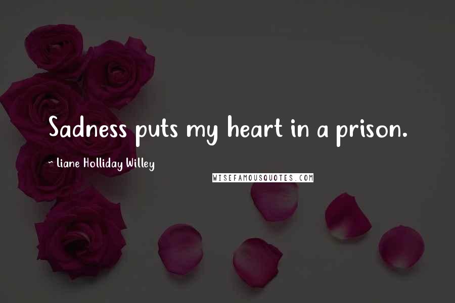 Liane Holliday Willey Quotes: Sadness puts my heart in a prison.