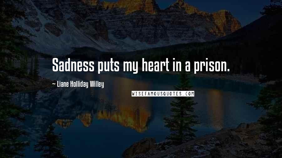 Liane Holliday Willey Quotes: Sadness puts my heart in a prison.