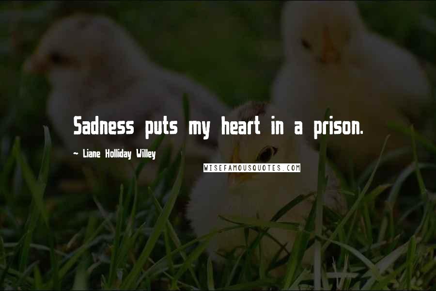 Liane Holliday Willey Quotes: Sadness puts my heart in a prison.