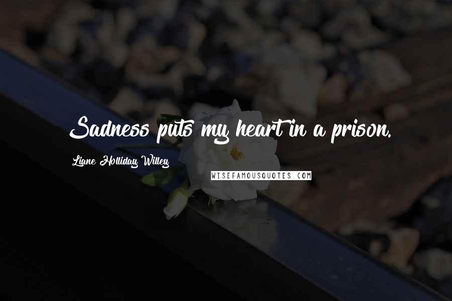 Liane Holliday Willey Quotes: Sadness puts my heart in a prison.