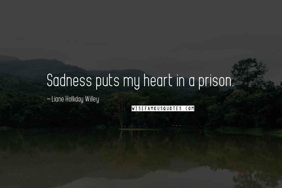 Liane Holliday Willey Quotes: Sadness puts my heart in a prison.