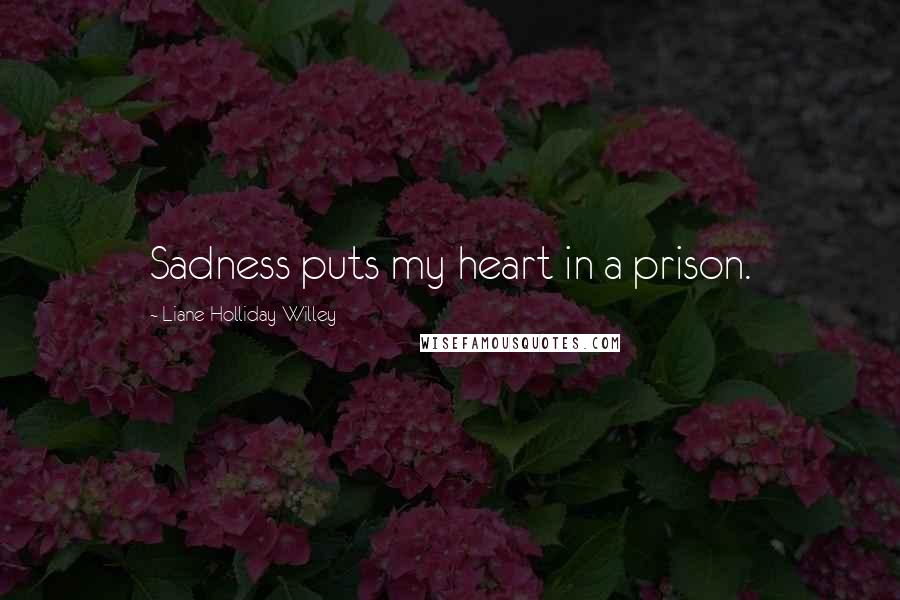 Liane Holliday Willey Quotes: Sadness puts my heart in a prison.