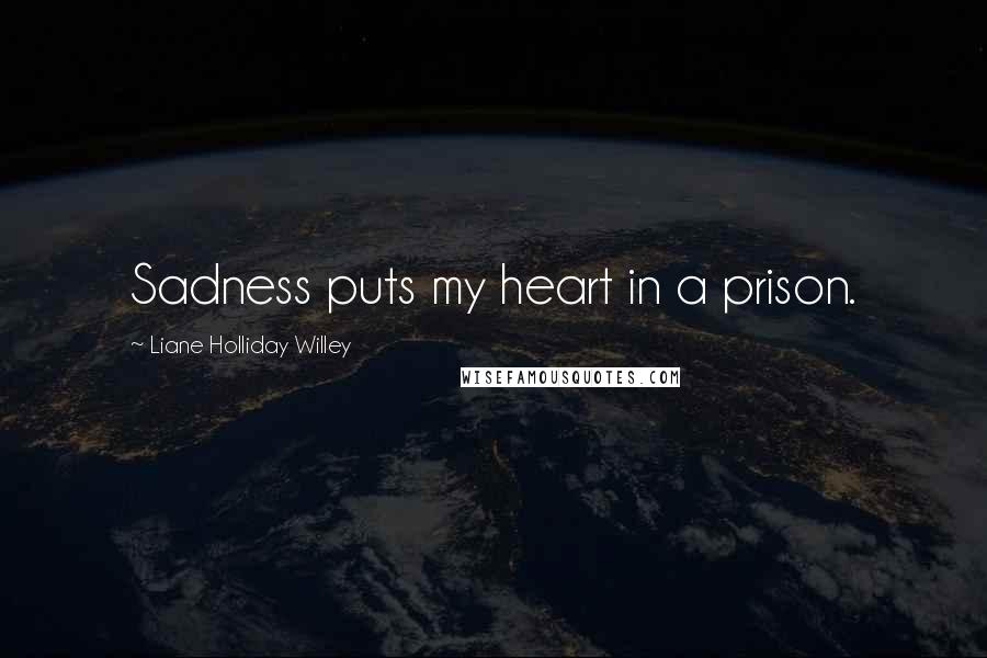 Liane Holliday Willey Quotes: Sadness puts my heart in a prison.