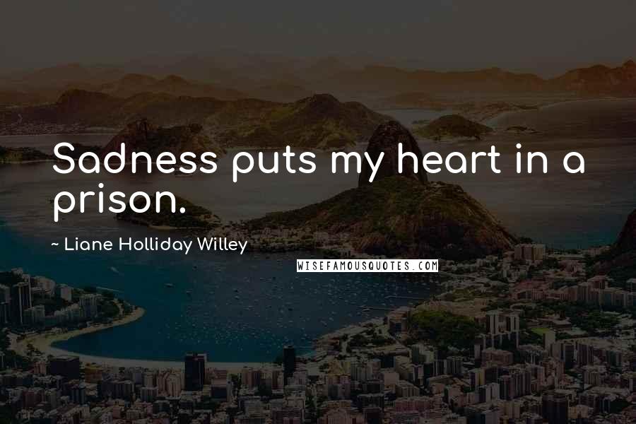 Liane Holliday Willey Quotes: Sadness puts my heart in a prison.