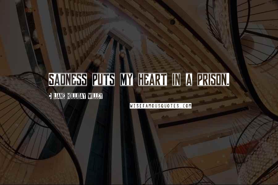 Liane Holliday Willey Quotes: Sadness puts my heart in a prison.