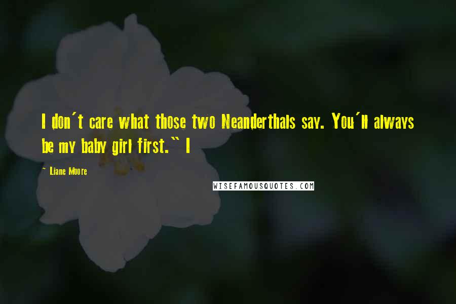 Liane Moore Quotes: I don't care what those two Neanderthals say. You'll always be my baby girl first." I