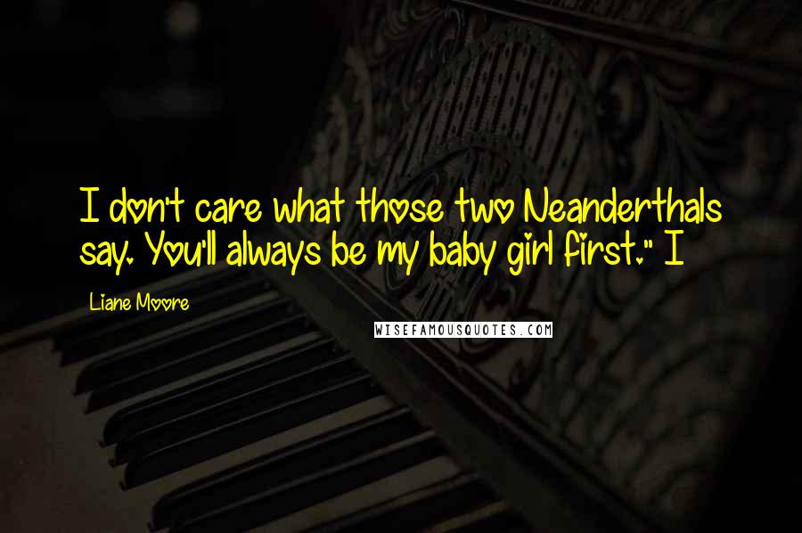 Liane Moore Quotes: I don't care what those two Neanderthals say. You'll always be my baby girl first." I