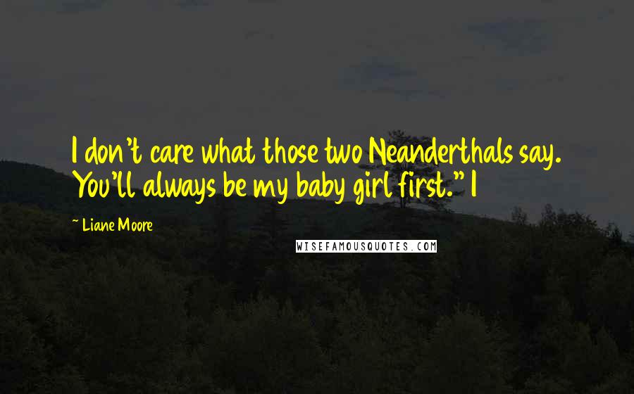 Liane Moore Quotes: I don't care what those two Neanderthals say. You'll always be my baby girl first." I